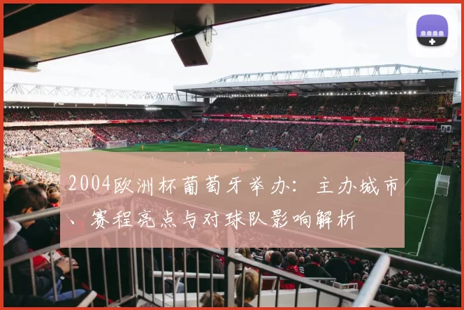2004欧洲杯葡萄牙举办:主办城市、赛程亮点与对球队影响解析