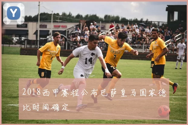 2018西甲赛程公布巴萨皇马国家德比时间确定