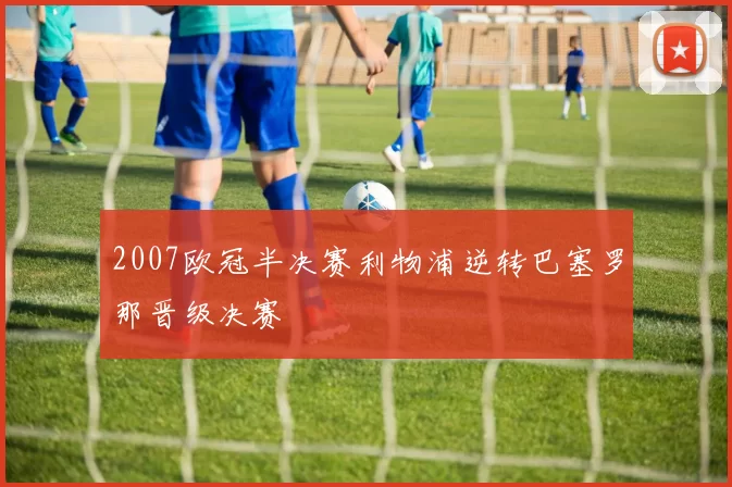 2007欧冠半决赛利物浦逆转巴塞罗那晋级决赛