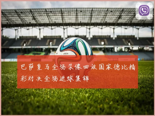 巴萨皇马全场录像回放国家德比精彩对决全场进球集锦