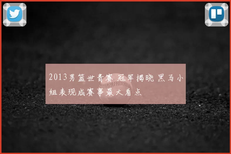 2013男篮世青赛 冠军揭晓 黑马小组表现成赛事最大看点