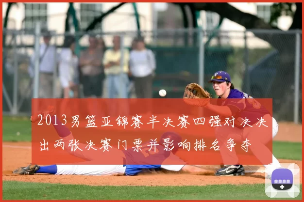 2013男篮亚锦赛半决赛四强对决决出两张决赛门票并影响排名争夺