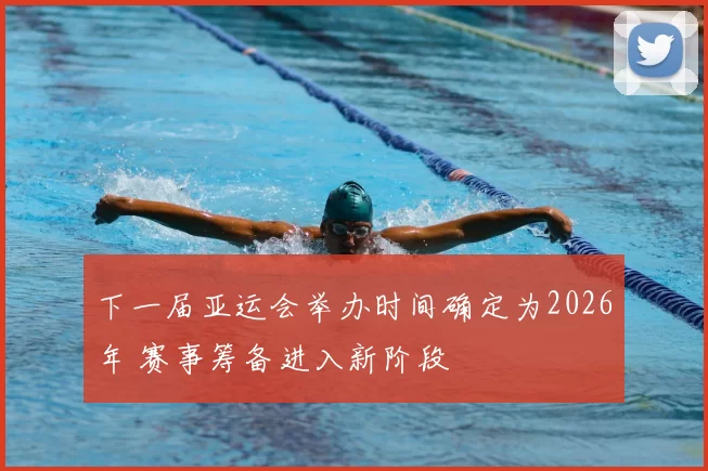 下一届亚运会举办时间确定为2026年 赛事筹备进入新阶段