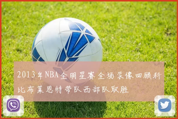 2013年NBA全明星赛全场录像回顾科比布莱恩特带队西部队取胜