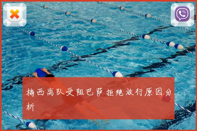 梅西离队受阻巴萨拒绝放行原因分析