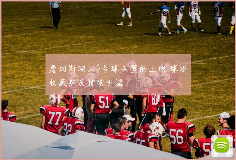 詹姆斯湖人6号球衣壁纸上线 球迷收藏热度持续升温