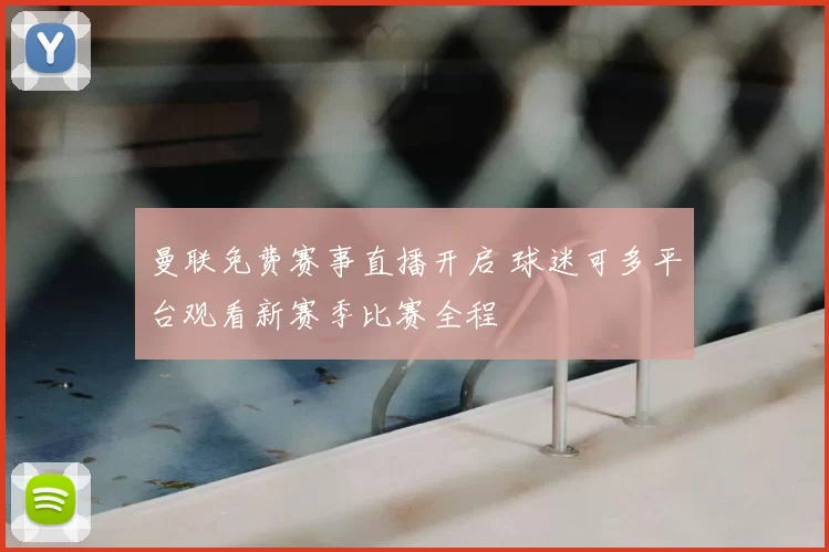 曼联免费赛事直播开启 球迷可多平台观看新赛季比赛全程