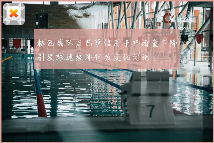 梅西离队后巴萨信用卡申请量下降引发球迷经济行为变化讨论