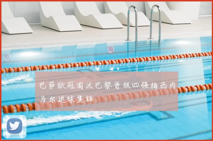 巴萨欧冠淘汰巴黎晋级四强梅西内马尔进球集锦