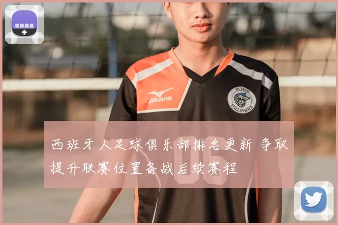 西班牙人足球俱乐部排名更新 争取提升联赛位置备战后续赛程