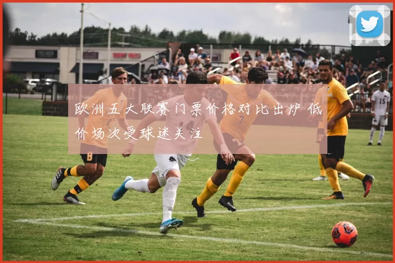 欧洲五大联赛门票价格对比出炉 低价场次受球迷关注