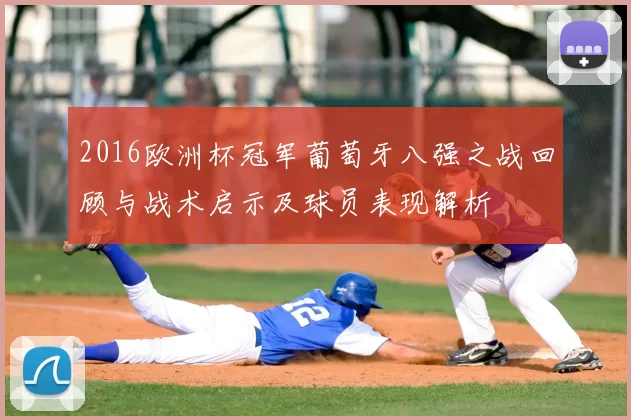 2016欧洲杯冠军葡萄牙八强之战回顾与战术启示及球员表现解析