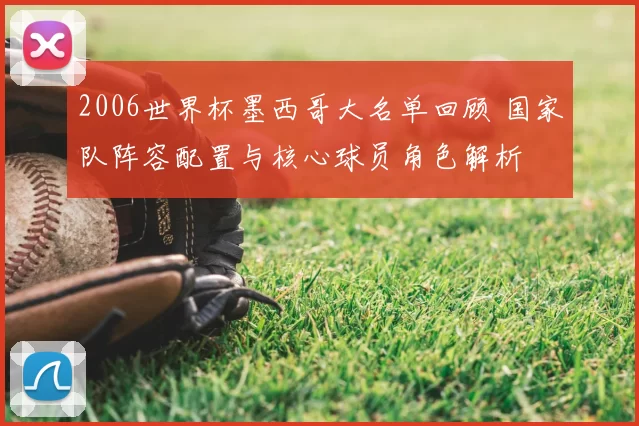 2006世界杯墨西哥大名单回顾 国家队阵容配置与核心球员角色解析