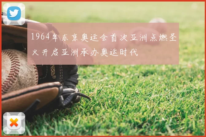 1964年东京奥运会首次亚洲点燃圣火开启亚洲承办奥运时代