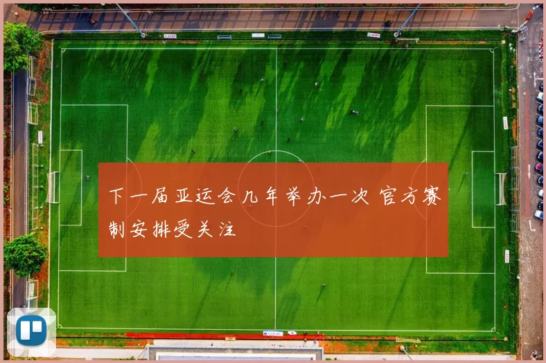 下一届亚运会几年举办一次 官方赛制安排受关注