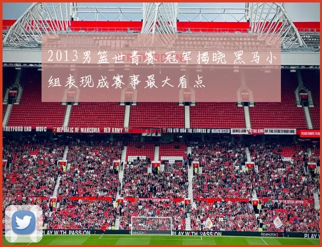 2013男篮世青赛 冠军揭晓 黑马小组表现成赛事最大看点