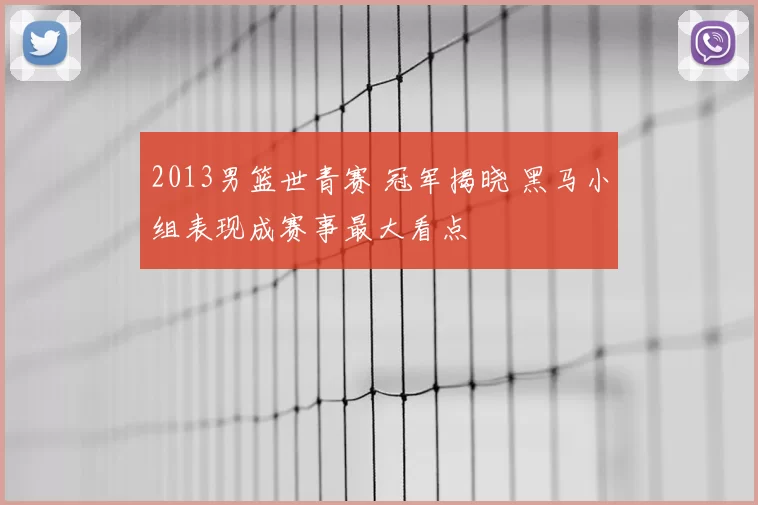 2013男篮世青赛 冠军揭晓 黑马小组表现成赛事最大看点