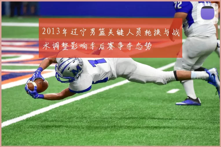 2013年辽宁男篮关键人员轮换与战术调整影响季后赛争夺态势