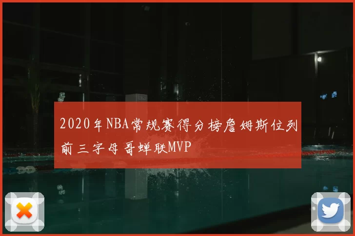 2020年NBA常规赛得分榜詹姆斯位列前三字母哥蝉联MVP