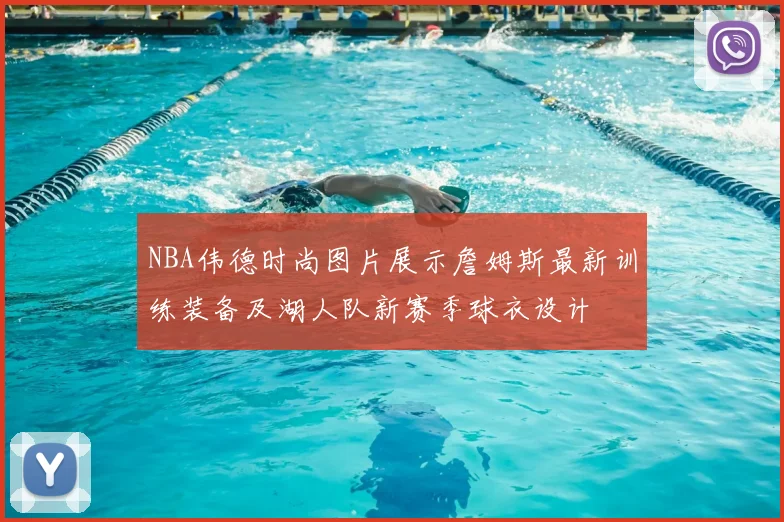 NBA伟德时尚图片展示詹姆斯最新训练装备及湖人队新赛季球衣设计