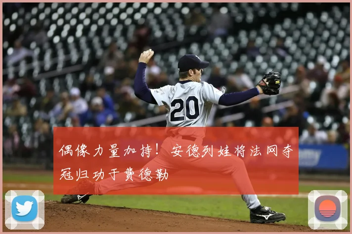 偶像力量加持！安德列娃将法网夺冠归功于费德勒