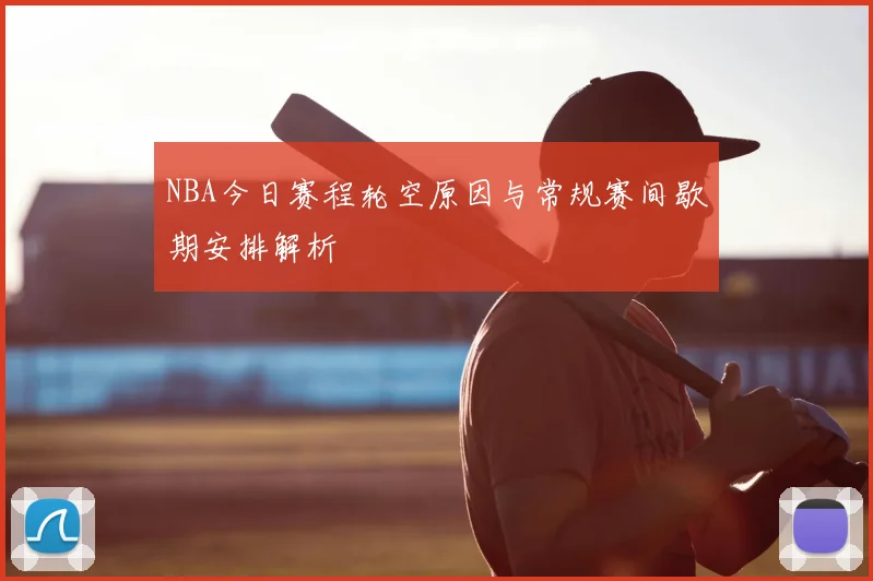 NBA今日赛程轮空原因与常规赛间歇期安排解析