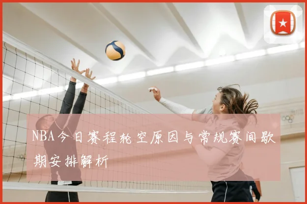NBA今日赛程轮空原因与常规赛间歇期安排解析