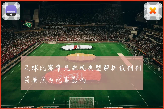 足球比赛常见犯规类型解析裁判判罚要点与比赛影响