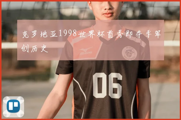 克罗地亚1998世界杯首秀即夺季军创历史