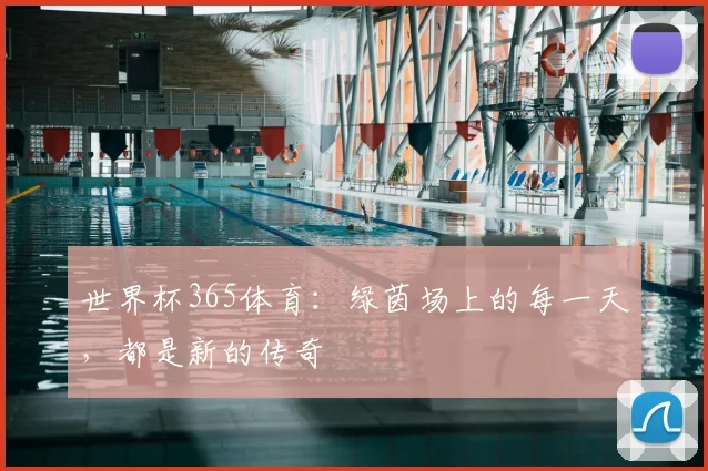 世界杯365体育:绿茵场上的每一天,都是新的传奇