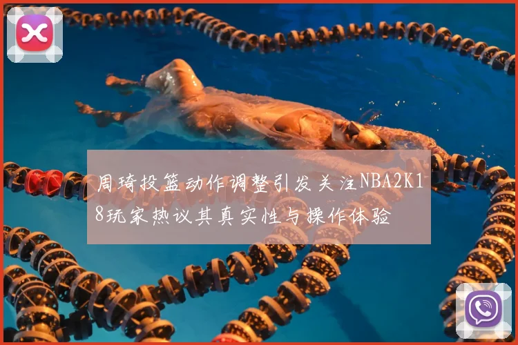 周琦投篮动作调整引发关注NBA2K18玩家热议其真实性与操作体验