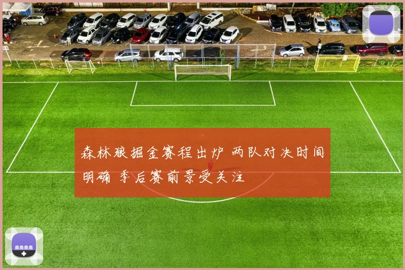 森林狼掘金赛程出炉 两队对决时间明确 季后赛前景受关注