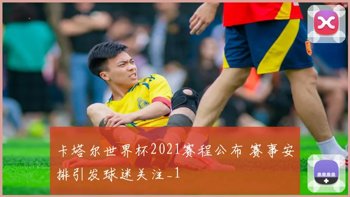 卡塔尔世界杯2021赛程公布 赛事安排引发球迷关注_1