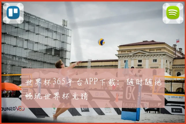 世界杯365平台APP下载:随时随地畅玩世界杯竞猜
