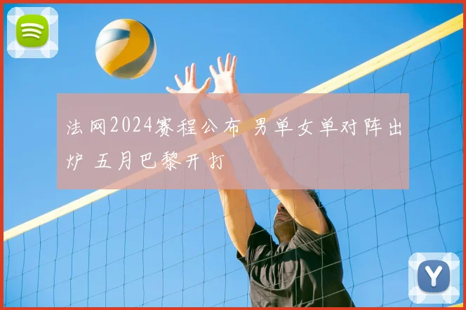 法网2024赛程公布 男单女单对阵出炉 五月巴黎开打